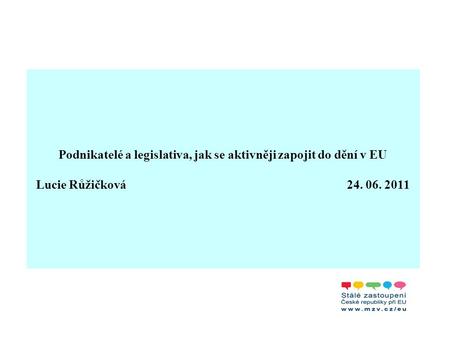 Podnikatelé a legislativa, jak se aktivněji zapojit do dění v EU Lucie Růžičková 24. 06. 2011.