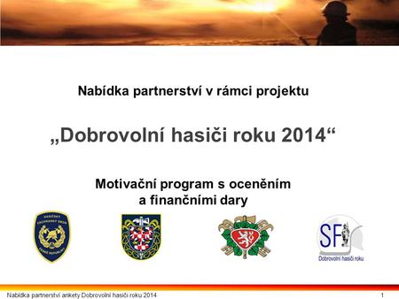 Nabídka partnerství v rámci projektu „Dobrovolní hasiči roku 2014“ Motivační program s oceněním a finančními dary 1Nabídka partnerství ankety Dobrovolní.