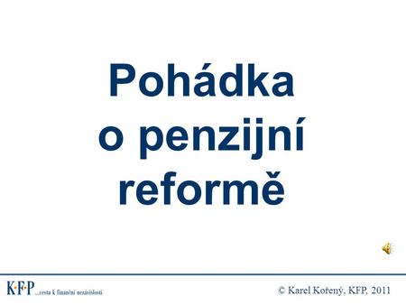 Pohádka o penzijní reformě © Karel Kořený, KFP, 2011.