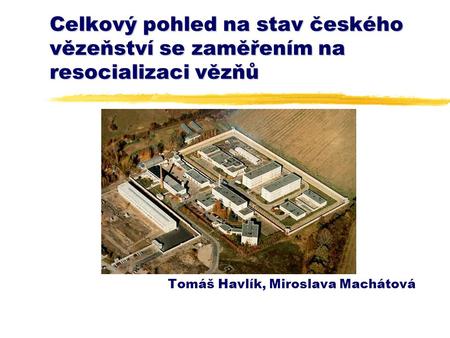 Celkový pohled na stav českého vězeňství se zaměřením na resocializaci vězňů Tomáš Havlík, Miroslava Machátová.