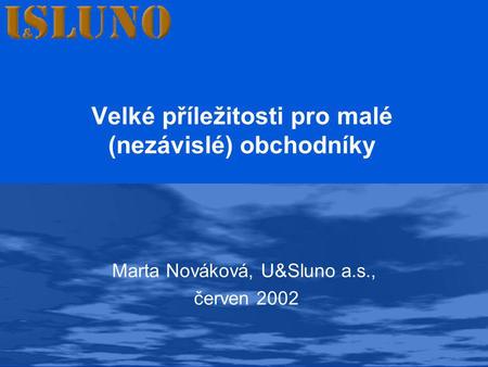 Velké příležitosti pro malé (nezávislé) obchodníky Marta Nováková, U&Sluno a.s., červen 2002.