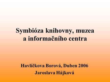Symbióza knihovny, muzea a informačního centra Havlíčkova Borová, Duben 2006 Jaroslava Hájková.