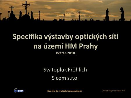 Specifika výstavby optických síti na území HM Prahy květen 2010 Svatopluk Fröhlich S com s.r.o.