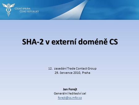 SHA-2 v externí doméně CS Jan Forejt Generální řediteslví cel 12. zasedání Trade Contact Group 29. července 2010, Praha.
