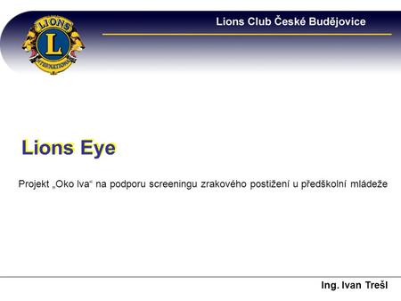 Ing. Ivan Trešl Lions Eye Projekt „Oko lva“ na podporu screeningu zrakového postižení u předškolní mládeže.