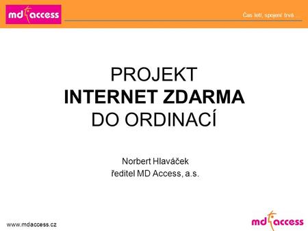 Čas letí, spojení trvá … www.mdaccess.cz PROJEKT INTERNET ZDARMA DO ORDINACÍ Norbert Hlaváček ředitel MD Access, a.s.