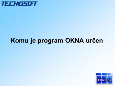 Komu je program OKNA určen. Úvodem •Firma TECHNOSOFT byla založena v roce 1996 a jejím předmětem podnikání je od prvopočátku vývoj a prodej software produktů.