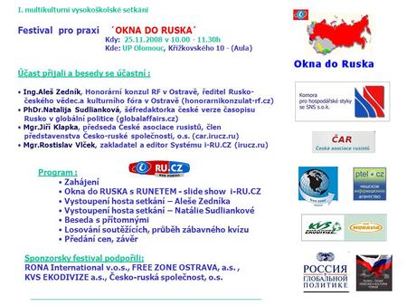 I. multikulturní vysokoškolské setkání Festival pro praxi ´OKNA DO RUSKA´ Kdy: 25.11.2008 v 10.00 - 11.30h Kde: UP Olomouc, Křížkovského 10 - (Aula) Účast.