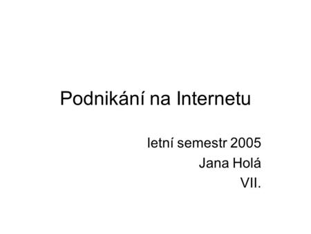 Podnikání na Internetu letní semestr 2005 Jana Holá VII.