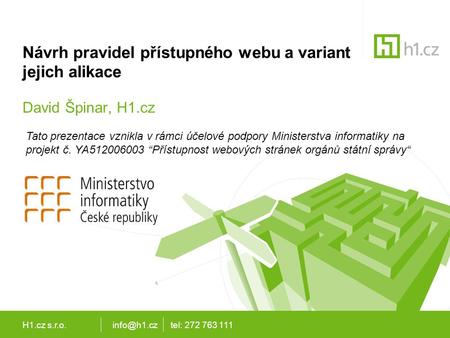 H1.cz tel: 272 763 111 Návrh pravidel přístupného webu a variant jejich alikace David Špinar, H1.cz Tato prezentace vznikla v rámci účelové.