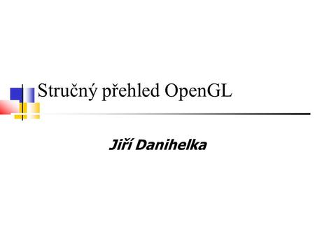 Stručný přehled OpenGL Jiří Danihelka. Co je OpenGL?  Open Graphics Library  Knihovna pro počítačovou grafiku  Zhruba 120 funkcí  Představuje standard.