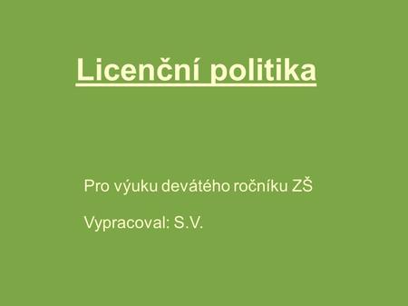 Licenční politika Pro výuku devátého ročníku ZŠ Vypracoval: S.V.