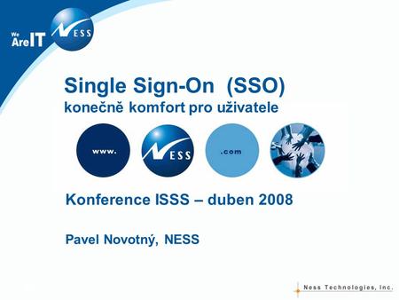 Single Sign-On (SSO) konečně komfort pro uživatele Konference ISSS – duben 2008 Pavel Novotný, NESS.