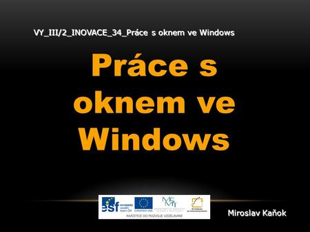VY_III/2_INOVACE_34_Práce s oknem ve Windows Práce s oknem ve Windows Miroslav Kaňok.