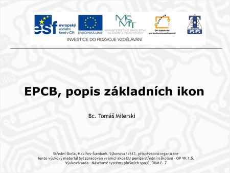 EPCB, popis základních ikon Bc. Tomáš Milerski Střední škola, Havířov-Šumbark, Sýkorova 1/613, příspěvková organizace Tento výukový materiál byl zpracován.