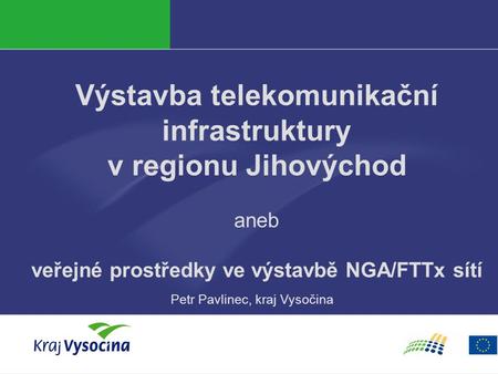 Výstavba telekomunikační infrastruktury v regionu Jihovýchod aneb veřejné prostředky ve výstavbě NGA/FTTx sítí Petr Pavlinec, kraj Vysočina.