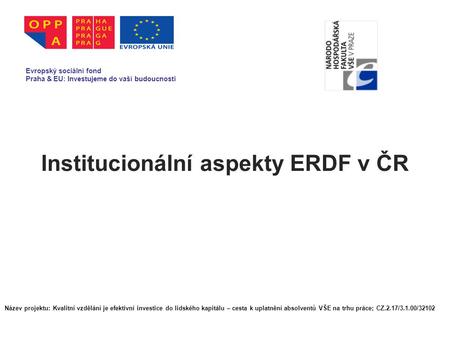 Institucionální aspekty ERDF v ČR Evropský sociální fond Praha & EU: Investujeme do vaší budoucnosti Název projektu: Kvalitní vzdělání je efektivní investice.