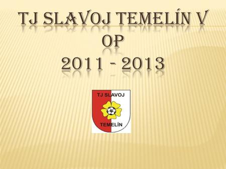 TJ Slavoj Temelín v OP 2011 - 2013.