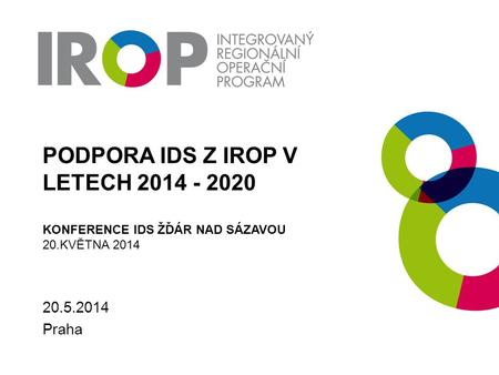 Podpora IDS z IROP v letech 2014 - 2020 Konference IDS Žďár nad Sázavou 20.května 2014 20.5.2014 Praha.