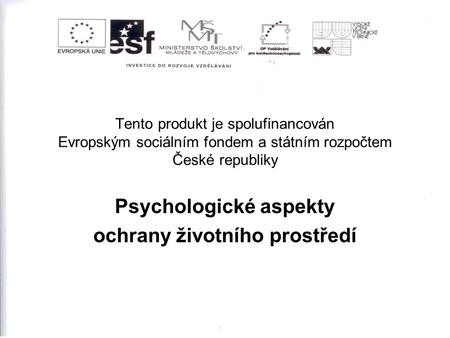 Tento produkt je spolufinancován Evropským sociálním fondem a státním rozpočtem České republiky Psychologické aspekty ochrany životního prostředí.