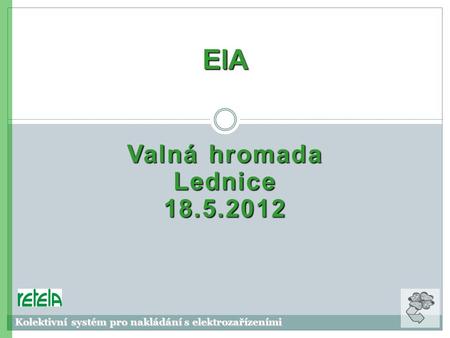 Valná hromada Lednice 18.5.2012 ElA Kolektivní systém pro nakládání s elektrozařízeními.