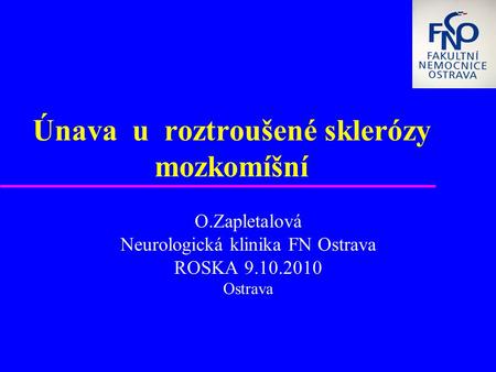Únava u roztroušené sklerózy mozkomíšní O.Zapletalová Neurologická klinika FN Ostrava ROSKA 9.10.2010 Ostrava.