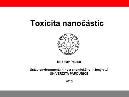 Toxicita nanočástic Miloslav Pouzar Ústav environmentálního a chemického inženýrství UNIVERZITA PARDUBICE 2010.