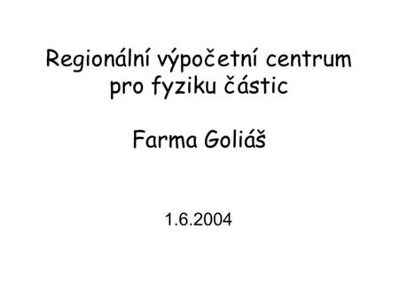 Regionální výpočetní centrum pro fyziku částic Farma Goliáš 1.6.2004.
