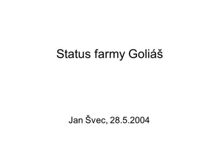 Status farmy Goliáš Jan Švec, 28.5.2004. Farma goliáš nyní ● LP1000r 2xPIII-1.13 GHz 512k 1GB RAM 18GB SCSI HDD (34 ks) ● 10TB (1 + 9) diskové kapacity.