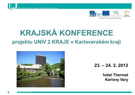 KRAJSKÁ KONFERENCE projektu UNIV 2 KRAJE v Karlovarském kraji 23. – 24. 2. 2012 hotel Thermal Karlovy Vary.