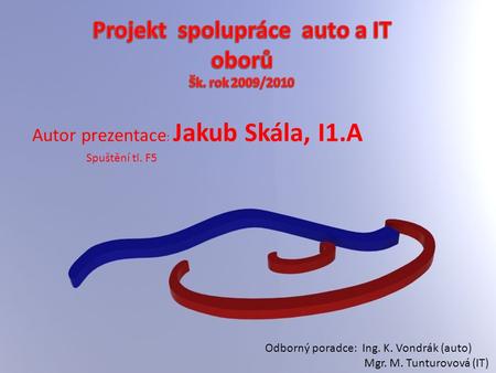 Autor prezentace : Jakub Skála, I1.A Odborný poradce: Ing. K. Vondrák (auto) Mgr. M. Tunturovová (IT) Spuštění tl. F5.