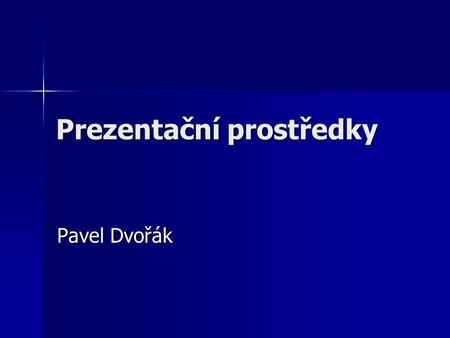 Prezentační prostředky Pavel Dvořák Úspěch prezentace nespočívá jen  v dobře připraveném obsahu,  ve skvělých řečnických obratech řečníka, ale do značné.