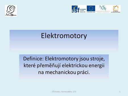 Elektromotory Definice: Elektromotory jsou stroje, které přeměňují elektrickou energii na mechanickou práci. ZŠChodov, Komenského 273.