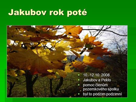 Jakubov rok poté  10.-12.10. 2008  Jakubov a Peklo  pomoc členům pozemkového spolku  byl to podzim podzimní.