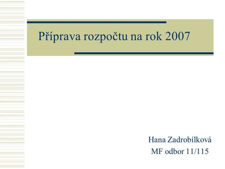 Příprava rozpočtu na rok 2007 Hana Zadrobílková MF odbor 11/115.