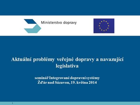 Aktuální problémy veřejné dopravy a navazující legislativa seminář Integrované dopravní systémy Žďár nad Sázavou, 19. května 2014 1.