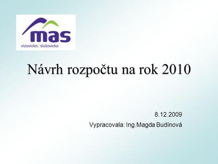 Návrh rozpočtu na rok 2010 8.12.2009 Vypracovala: Ing.Magda Budínová.
