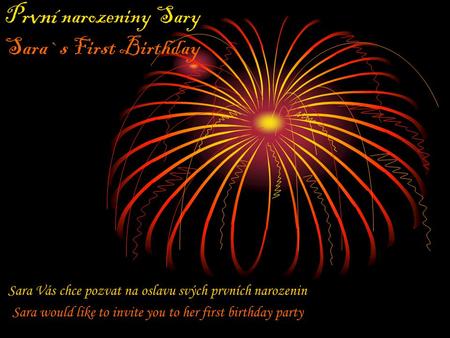 Pr vní narozeniny Sary Sara`s First Birthday Sara Vás chce pozvat na oslavu svých prvních narozenin Sara would like to invite you to her first birthday.