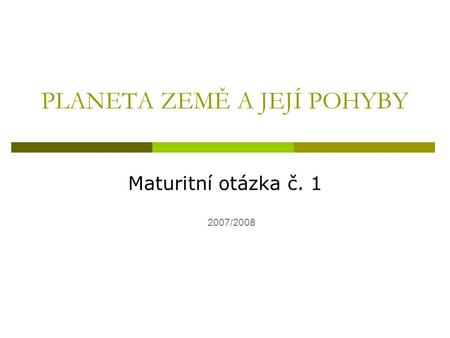 PLANETA ZEMĚ A JEJÍ POHYBY Maturitní otázka č. 1 2007/2008.