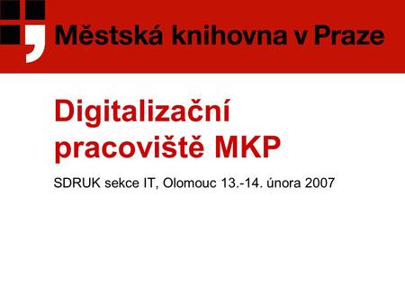 Digitalizační pracoviště MKP SDRUK sekce IT, Olomouc 13.-14. února 2007.