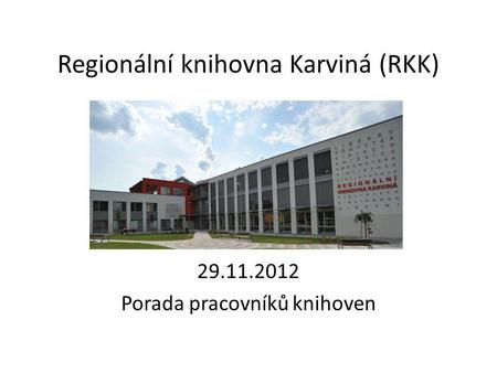 Regionální knihovna Karviná (RKK) 29.11.2012 Porada pracovníků knihoven.