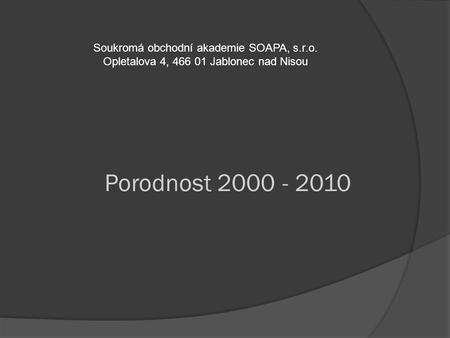 Porodnost 2000 - 2010 Soukromá obchodní akademie SOAPA, s.r.o. Opletalova 4, 466 01 Jablonec nad Nisou.