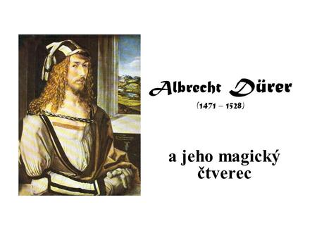 Albrecht Dürer (1471 – 1528) a jeho magický čtverec.
