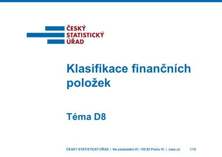 ČESKÝ STATISTICKÝ ÚŘAD | Na padesátém 81, 100 82 Praha 10 | czso.cz1/15 Téma D8 Klasifikace finančních položek.