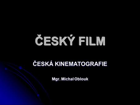 ČESKÁ KINEMATOGRAFIE Mgr. Michal Oblouk