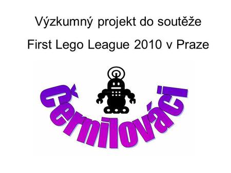 Výzkumný projekt do soutěže First Lego League 2010 v Praze.