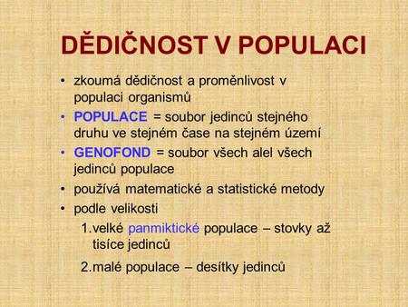 DĚDIČNOST V POPULACI zkoumá dědičnost a proměnlivost v populaci organismů POPULACE = soubor jedinců stejného druhu ve stejném čase na stejném území GENOFOND.