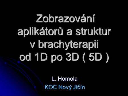 Zobrazování aplikátorů a struktur v brachyterapii od 1D po 3D ( 5D )