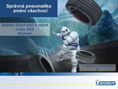 1 Správný důvod proč si vybrat v roce 2010 Michelin Správná pneumatika změní všechno! CZ Dealerská prezentace TC.