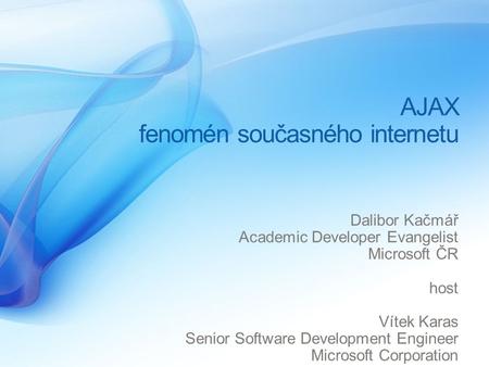 AJAX fenomén současného internetu Dalibor Kačmář Academic Developer Evangelist Microsoft ČR host Vítek Karas Senior Software Development Engineer Microsoft.
